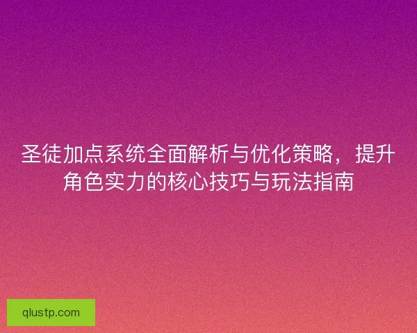 圣徒加点系统全面解析与优化策略，提升角色实力的核心技巧与玩法指南