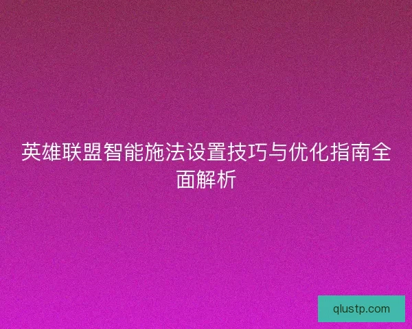 英雄联盟智能施法设置技巧与优化指南全面解析