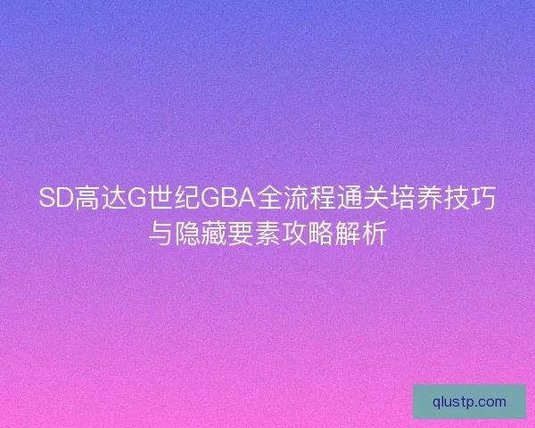 SD高达G世纪GBA全流程通关培养技巧与隐藏要素攻略解析