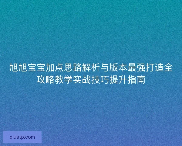 旭旭宝宝加点思路解析与版本最强打造全攻略教学实战技巧提升指南