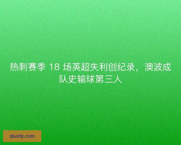 热刺赛季 18 场英超失利创纪录，澳波成队史输球第三人